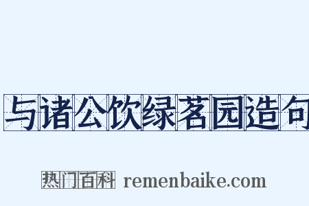 与诸公饮绿茗园造句是什么意思的图片